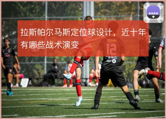 拉斯帕尔马斯定位球设计,近十年有哪些战术演变