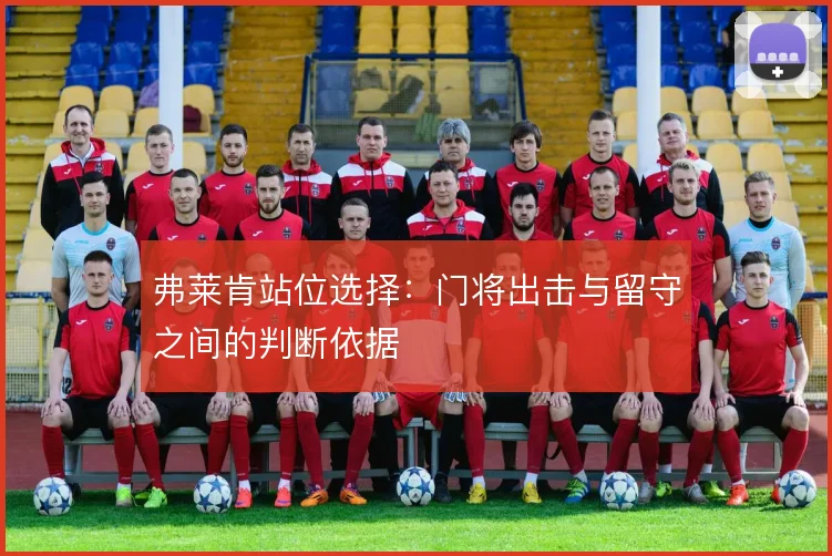 弗莱肯站位选择：门将出击与留守之间的判断依据