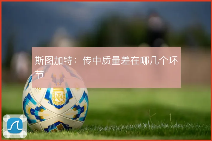 斯图加特：传中质量差在哪几个环节