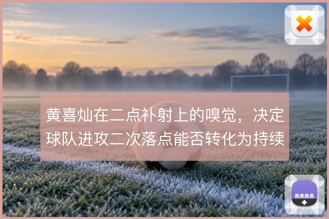 黄喜灿在二点补射上的嗅觉，决定球队进攻二次落点能否转化为持续压制