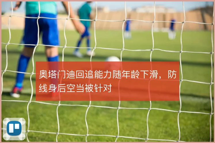 奥塔门迪回追能力随年龄下滑，防线身后空当被针对