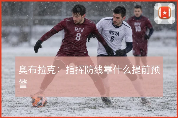 奥布拉克:指挥防线靠什么提前预警