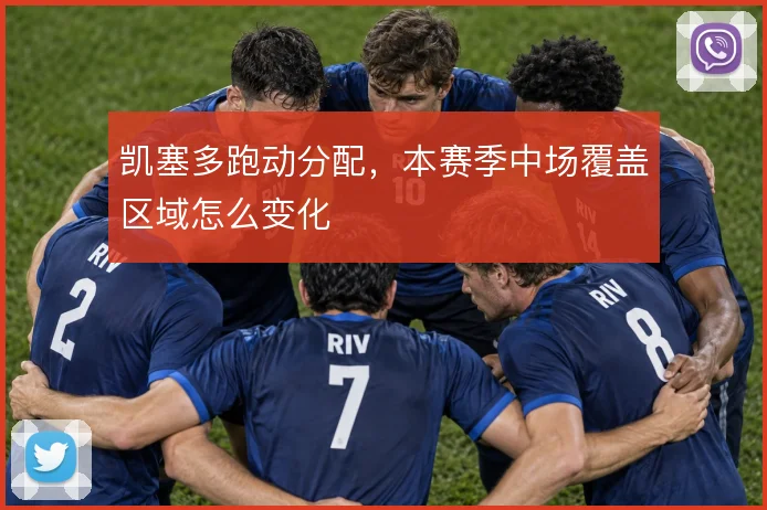 凯塞多跑动分配,本赛季中场覆盖区域怎么变化