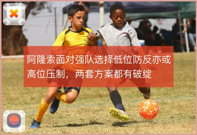 阿隆索面对强队选择低位防反亦或高位压制，两套方案都有破绽