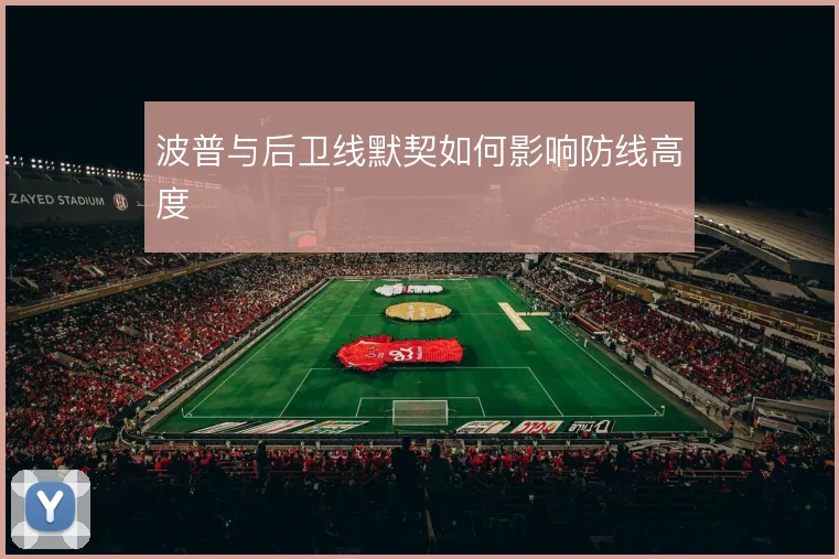波普与后卫线默契如何影响防线高度