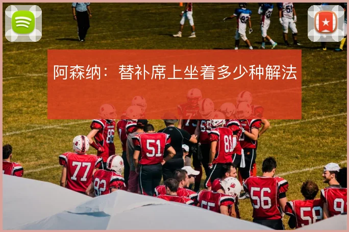 阿森纳：替补席上坐着多少种解法