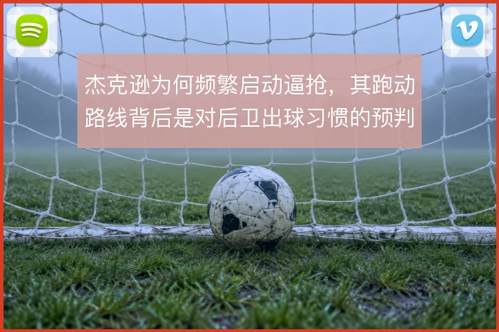 杰克逊为何频繁启动逼抢,其跑动路线背后是对后卫出球习惯的预判