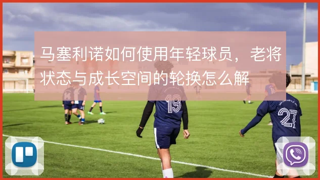 马塞利诺如何使用年轻球员，老将状态与成长空间的轮换怎么解