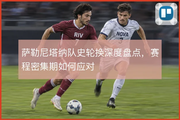 萨勒尼塔纳队史轮换深度盘点，赛程密集期如何应对