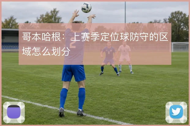 哥本哈根:上赛季定位球防守的区域怎么划分