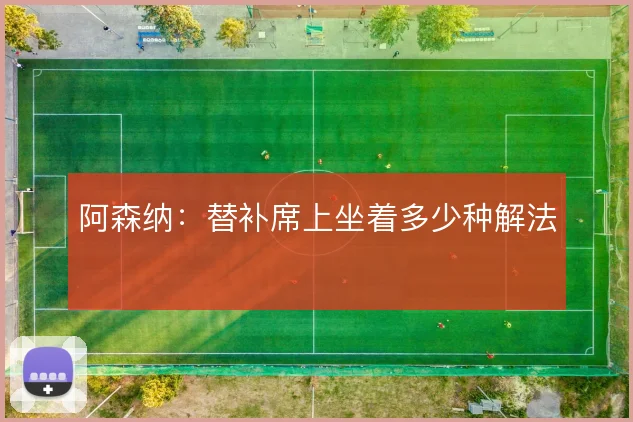 阿森纳：替补席上坐着多少种解法