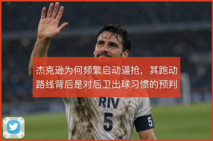 杰克逊为何频繁启动逼抢，其跑动路线背后是对后卫出球习惯的预判