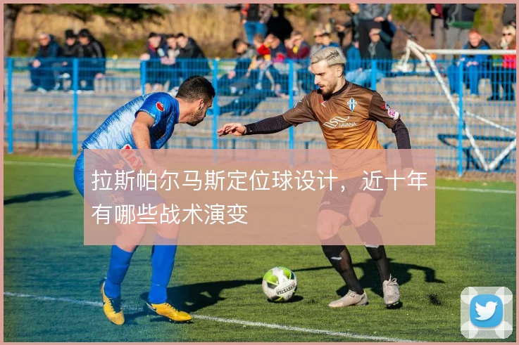 拉斯帕尔马斯定位球设计,近十年有哪些战术演变