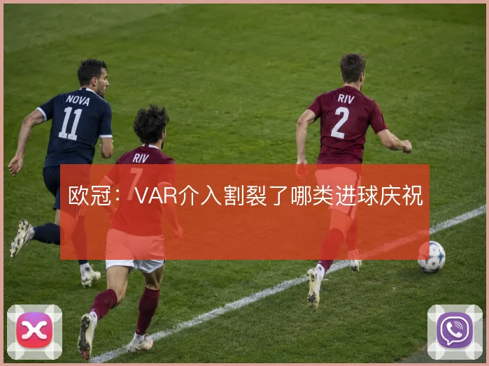 欧冠：VAR介入割裂了哪类进球庆祝