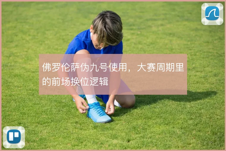 佛罗伦萨伪九号使用，大赛周期里的前场换位逻辑
