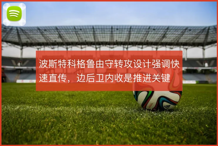 波斯特科格鲁由守转攻设计强调快速直传,边后卫内收是推进关键