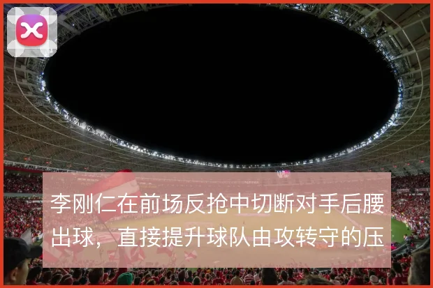 李刚仁在前场反抢中切断对手后腰出球,直接提升球队由攻转守的压迫质量