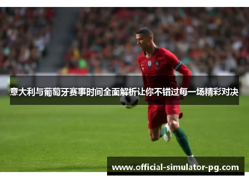 意大利与葡萄牙赛事时间全面解析让你不错过每一场精彩对决