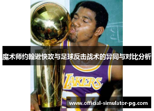 魔术师约翰逊快攻与足球反击战术的异同与对比分析