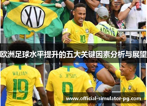 欧洲足球水平提升的五大关键因素分析与展望
