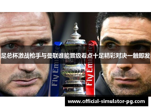 足总杯激战枪手与曼联谁能晋级看点十足精彩对决一触即发