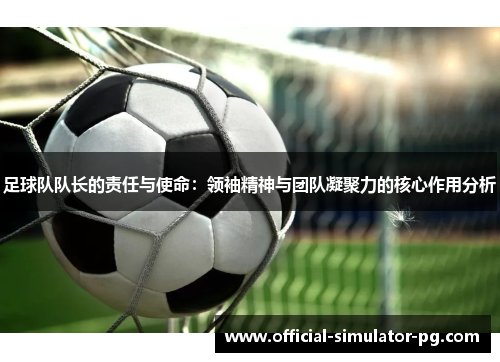 足球队队长的责任与使命：领袖精神与团队凝聚力的核心作用分析
