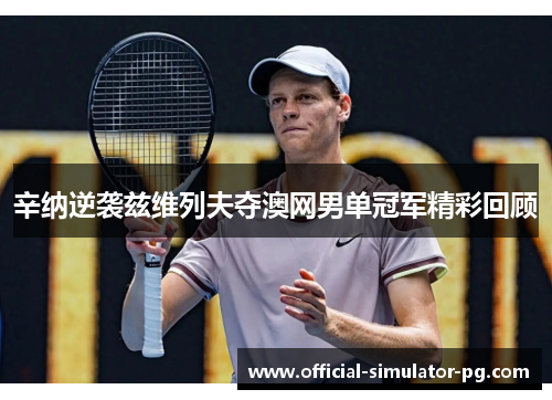 辛纳逆袭兹维列夫夺澳网男单冠军精彩回顾