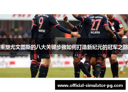 重塑尤文图斯的八大关键步骤如何打造新纪元的冠军之路