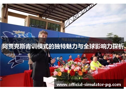 阿贾克斯青训模式的独特魅力与全球影响力探析