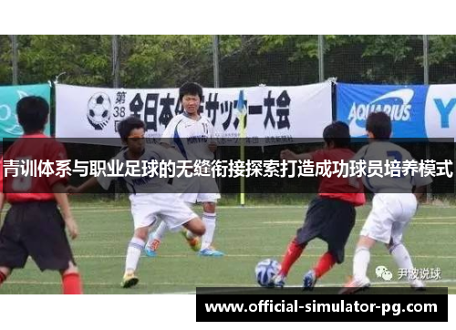 青训体系与职业足球的无缝衔接探索打造成功球员培养模式