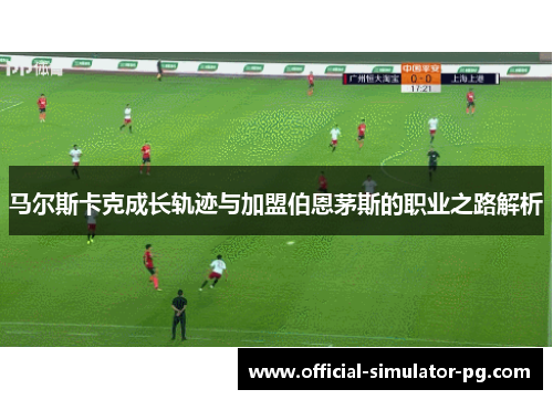 马尔斯卡克成长轨迹与加盟伯恩茅斯的职业之路解析 马尔斯卡克成长轨迹与加盟伯恩茅斯的职业之路解析