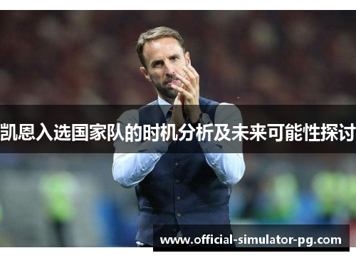 凯恩入选国家队的时机分析及未来可能性探讨 凯恩入选国家队的时机分析及未来可能性探讨