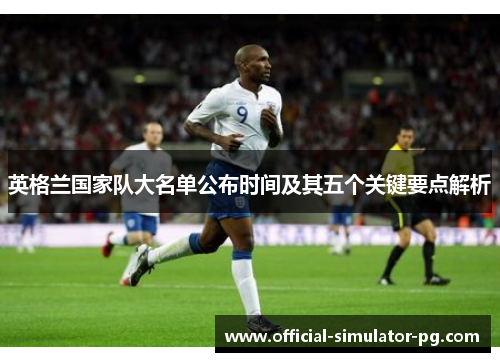 英格兰国家队大名单公布时间及其五个关键要点解析