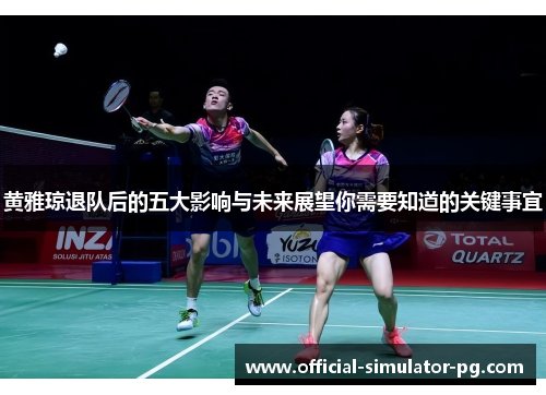 黄雅琼退队后的五大影响与未来展望你需要知道的关键事宜 黄雅琼退队后的五大影响与未来展望你需要知道的关键事宜