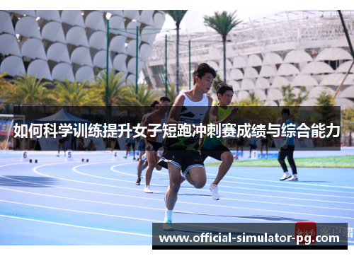 如何科学训练提升女子短跑冲刺赛成绩与综合能力 如何科学训练提升女子短跑冲刺赛成绩与综合能力