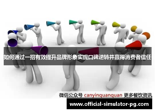 如何通过一招有效提升品牌形象实现口碑逆转并赢得消费者信任