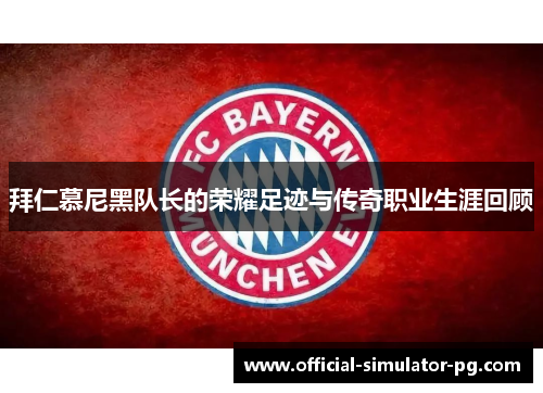 拜仁慕尼黑队长的荣耀足迹与传奇职业生涯回顾 拜仁慕尼黑队长的荣耀足迹与传奇职业生涯回顾