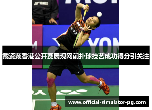 戴资颖香港公开赛展现网前扑球技艺成功得分引关注 戴资颖香港公开赛展现网前扑球技艺成功得分引关注