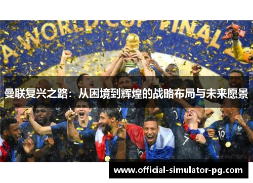 曼联复兴之路：从困境到辉煌的战略布局与未来愿景