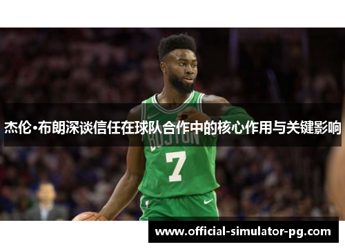 杰伦·布朗深谈信任在球队合作中的核心作用与关键影响