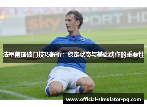法甲前锋破门技巧解析:稳定状态与基础动作的重要性 法甲前锋破门技巧解析:稳定状态与基础动作的重要性