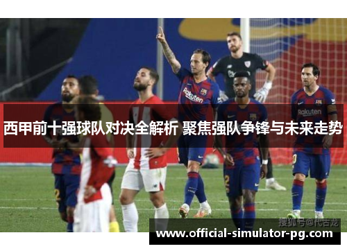 西甲前十强球队对决全解析 聚焦强队争锋与未来走势