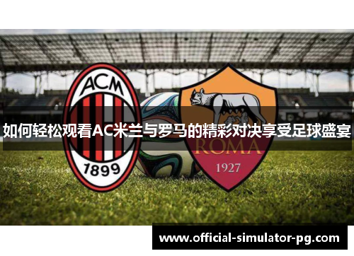 如何轻松观看AC米兰与罗马的精彩对决享受足球盛宴