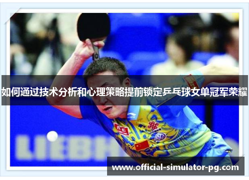 如何通过技术分析和心理策略提前锁定乒乓球女单冠军荣耀