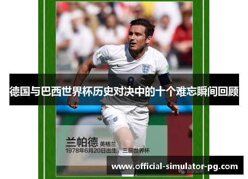 德国与巴西世界杯历史对决中的十个难忘瞬间回顾