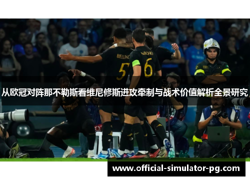 从欧冠对阵那不勒斯看维尼修斯进攻牵制与战术价值解析全景研究