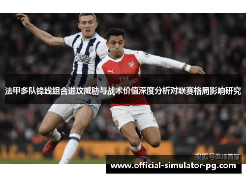 法甲多队锋线组合进攻威胁与战术价值深度分析对联赛格局影响研究