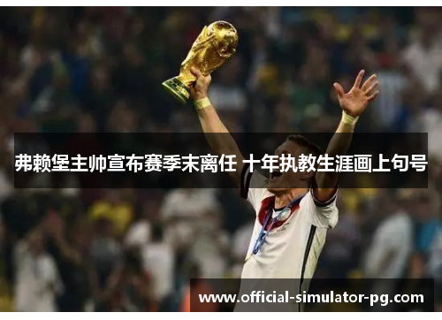 弗赖堡主帅宣布赛季末离任 十年执教生涯画上句号 弗赖堡主帅宣布赛季末离任 十年执教生涯画上句号