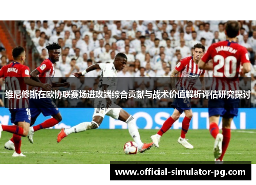 维尼修斯在欧协联赛场进攻端综合贡献与战术价值解析评估研究探讨