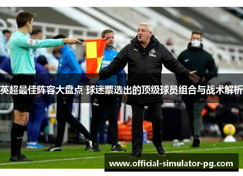 英超最佳阵容大盘点 球迷票选出的顶级球员组合与战术解析